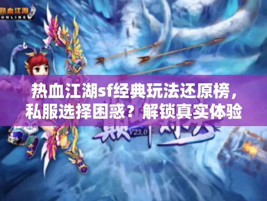 热血江湖sf经典玩法还原榜，私服选择困惑？解锁真实体验捷径！