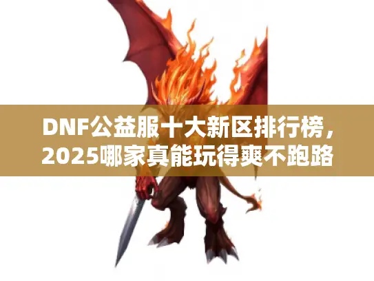 DNF公益服十大新区排行榜,2025哪家真能玩得爽不跑路? DNF公益服十大新区排行榜,2025哪家真能玩得爽不跑路?