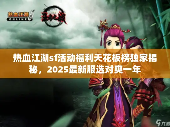 热血江湖sf活动福利天花板榜独家揭秘，2025最新服选对爽一年