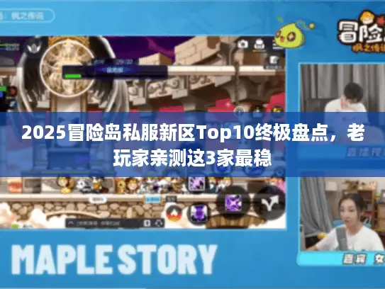2025冒险岛私服新区Top10终极盘点,老玩家亲测这3家最稳 2025冒险岛私服新区Top10终极盘点,老玩家亲测这3家最稳