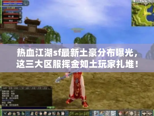 热血江湖sf最新土豪分布曝光，这三大区服挥金如土玩家扎堆！