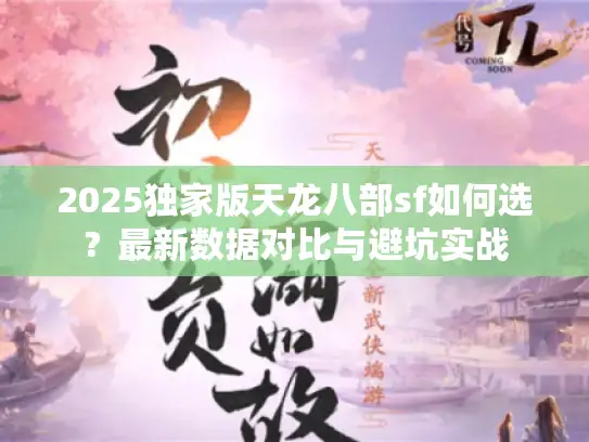 2025独家版天龙八部sf如何选？最新数据对比与避坑实战