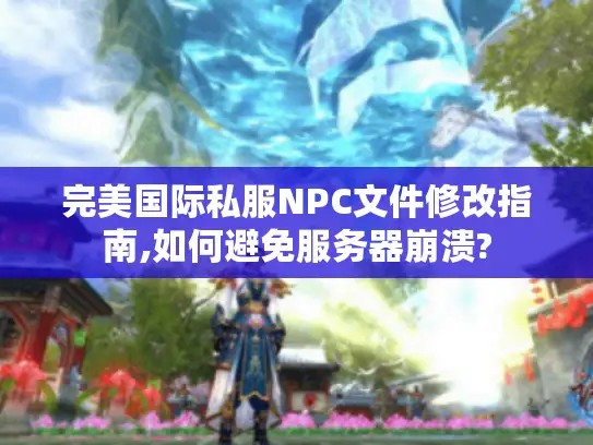 完美国际私服NPC文件修改指南,如何避免服务器崩溃? 完美国际私服NPC文件修改指南,如何避免服务器崩溃?