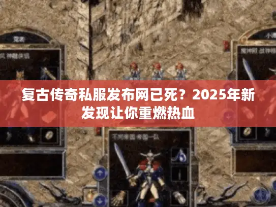 复古传奇私服发布网已死？2025年新发现让你重燃热血
