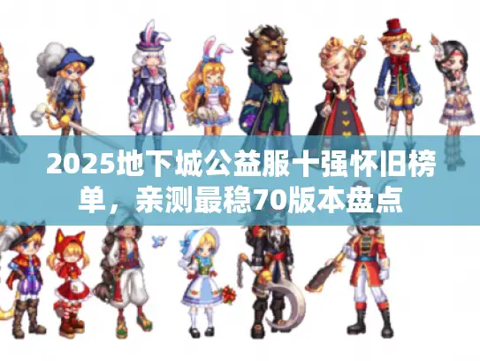 2025地下城公益服十强怀旧榜单,亲测最稳70版本盘点 2025地下城公益服十强怀旧榜单,亲测最稳70版本盘点