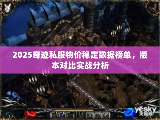 2025奇迹私服物价稳定数据榜单，版本对比实战分析
