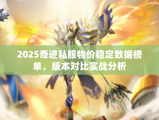 2025奇迹私服物价稳定数据榜单，版本对比实战分析
