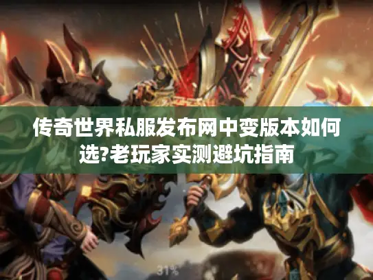 传奇世界私服发布网中变版本如何选?老玩家实测避坑指南