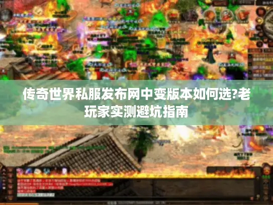 传奇世界私服发布网中变版本如何选?老玩家实测避坑指南