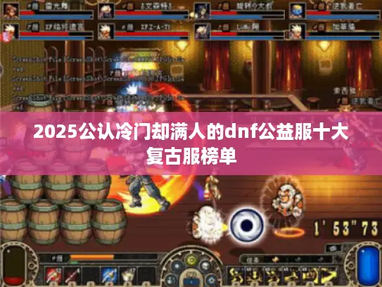 2025公认冷门却满人的dnf公益服十大复古服榜单