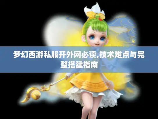 梦幻西游私服开外网必读,技术难点与完整搭建指南