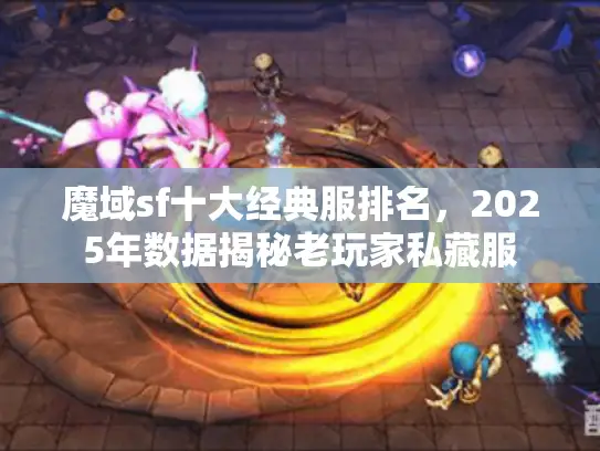 魔域sf十大经典服排名,2025年数据揭秘老玩家私藏服 魔域sf十大经典服排名,2025年数据揭秘老玩家私藏服