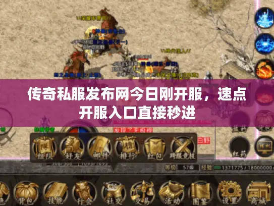 传奇私服发布网今日刚开服，速点开服入口直接秒进