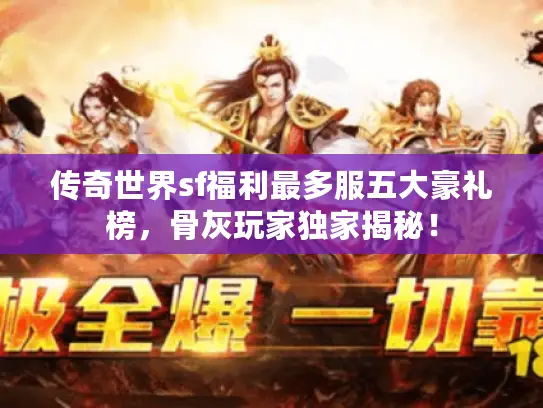 传奇世界sf福利最多服五大豪礼榜,骨灰玩家独家揭秘! 传奇世界sf福利最多服五大豪礼榜,骨灰玩家独家揭秘!