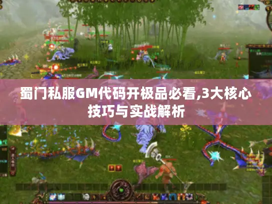 蜀门私服GM代码开极品必看,3大核心技巧与实战解析