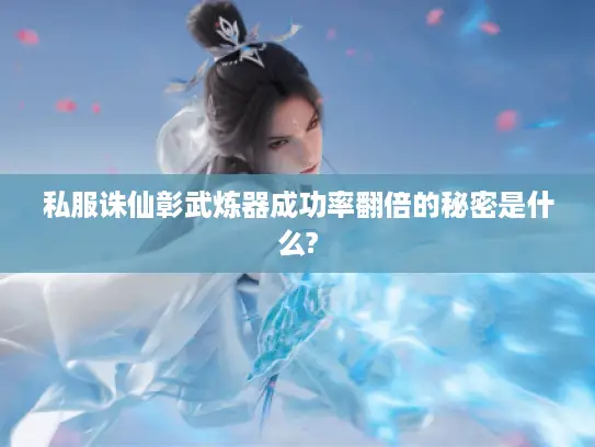 私服诛仙彰武炼器成功率翻倍的秘密是什么?