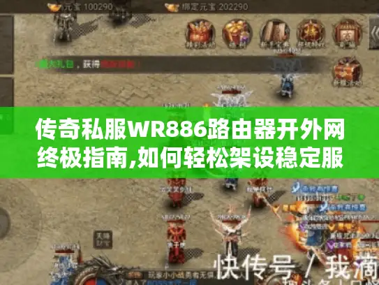 传奇私服WR886路由器开外网终极指南,如何轻松架设稳定服务器? 传奇私服WR886路由器开外网终极指南,如何轻松架设稳定服务器?