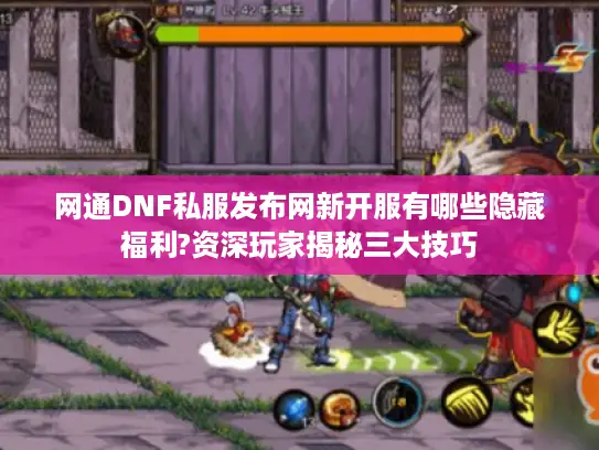 网通DNF私服发布网新开服有哪些隐藏福利?资深玩家揭秘三大技巧