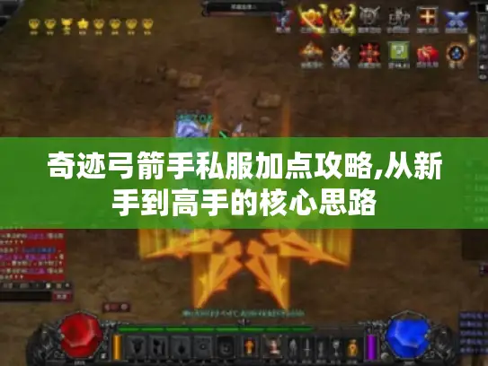 奇迹弓箭手私服加点攻略,从新手到高手的核心思路