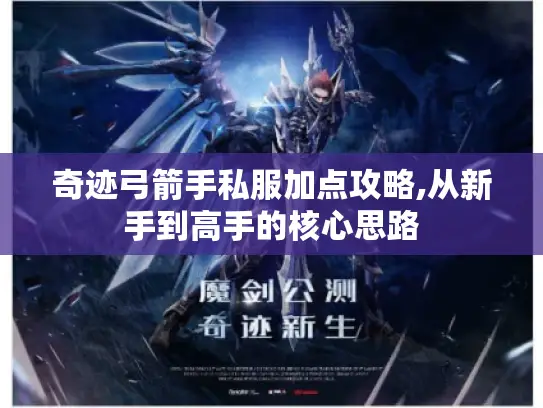 奇迹弓箭手私服加点攻略,从新手到高手的核心思路