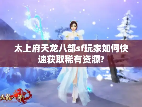 太上府天龙八部sf玩家如何快速获取稀有资源?