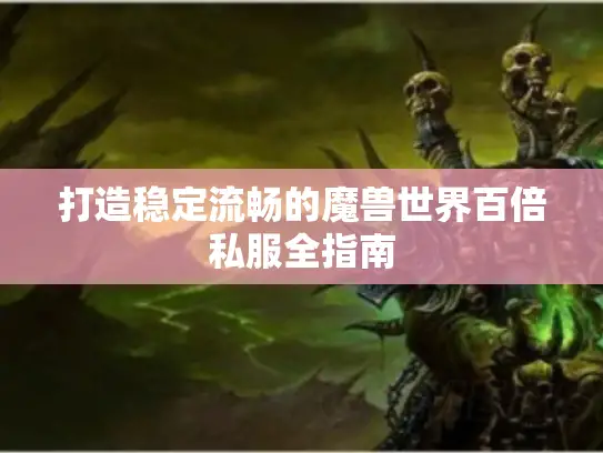 打造稳定流畅的魔兽世界百倍私服全指南