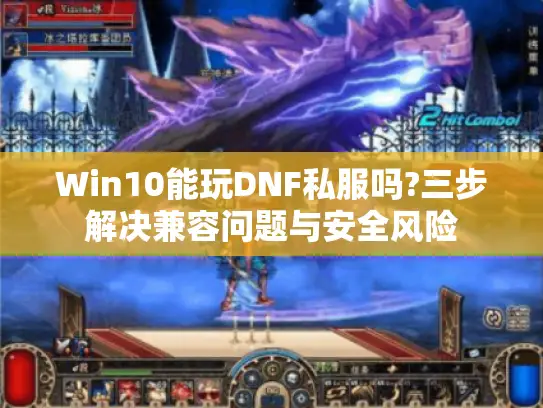 Win10能玩DNF私服吗?三步解决兼容问题与安全风险