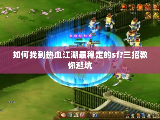 如何找到热血江湖最稳定的sf?三招教你避坑 如何找到热血江湖最稳定的sf?三招教你避坑