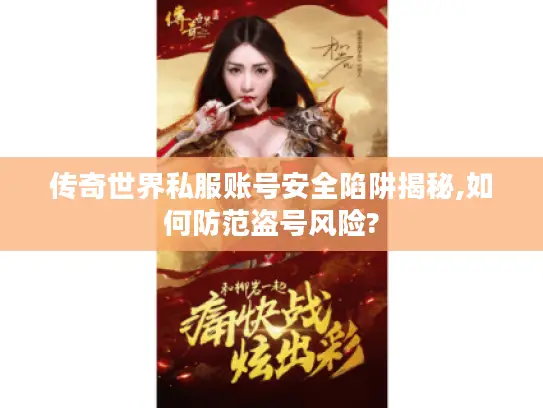 传奇世界私服账号安全陷阱揭秘,如何防范盗号风险?