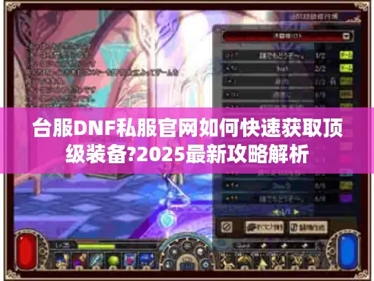 台服DNF私服官网如何快速获取顶级装备?2025最新攻略解析