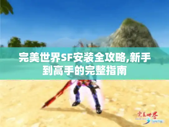完美世界SF安装全攻略,新手到高手的完整指南