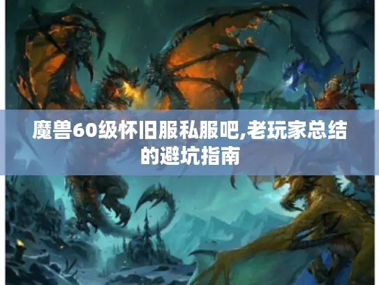 魔兽60级怀旧服私服吧,老玩家总结的避坑指南 魔兽60级怀旧服私服吧,老玩家总结的避坑指南
