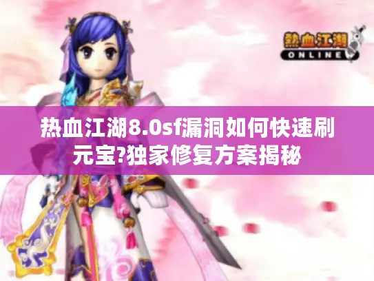 热血江湖8.0sf漏洞如何快速刷元宝?独家修复方案揭秘