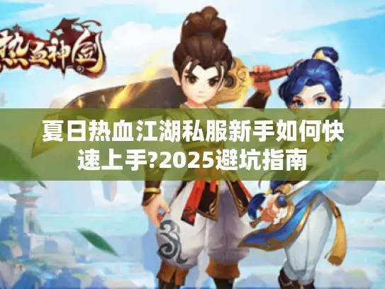 夏日热血江湖私服新手如何快速上手?2025避坑指南