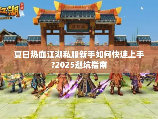 夏日热血江湖私服新手如何快速上手?2025避坑指南