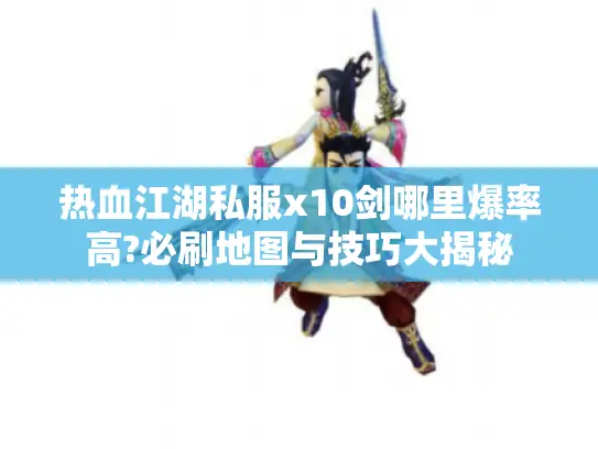 热血江湖私服x10剑哪里爆率高?必刷地图与技巧大揭秘