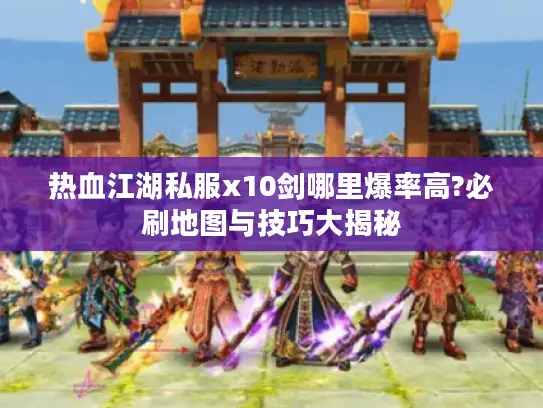 热血江湖私服x10剑哪里爆率高?必刷地图与技巧大揭秘