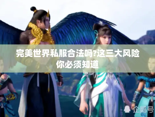 完美世界私服合法吗?这三大风险你必须知道