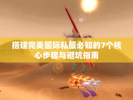 搭建完美国际私服必知的7个核心步骤与避坑指南 搭建完美国际私服必知的7个核心步骤与避坑指南