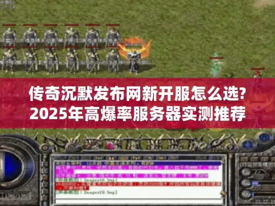 传奇沉默发布网新开服怎么选?2025年高爆率服务器实测推荐
