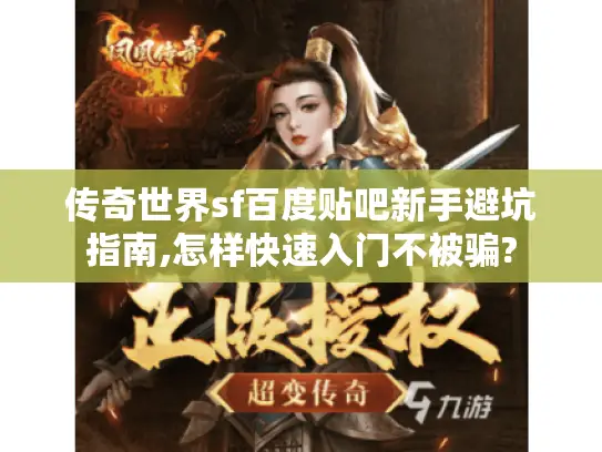 传奇世界sf百度贴吧新手避坑指南,怎样快速入门不被骗? 传奇世界sf百度贴吧新手避坑指南,怎样快速入门不被骗?