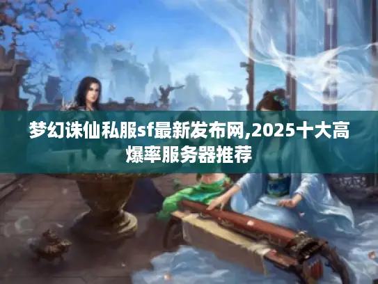 梦幻诛仙私服sf最新发布网,2025十大高爆率服务器推荐