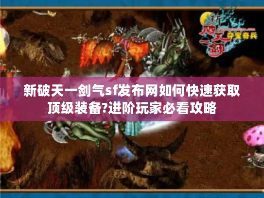 新破天一剑气sf发布网如何快速获取顶级装备?进阶玩家必看攻略