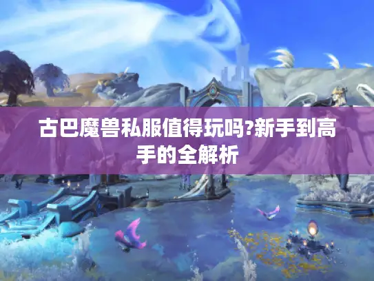 古巴魔兽私服值得玩吗?新手到高手的全解析