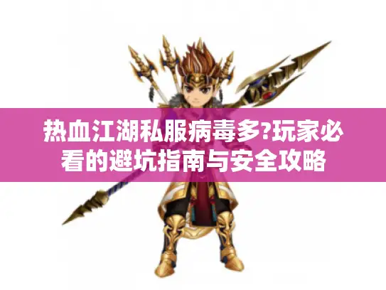 热血江湖私服病毒多?玩家必看的避坑指南与安全攻略 热血江湖私服病毒多?玩家必看的避坑指南与安全攻略