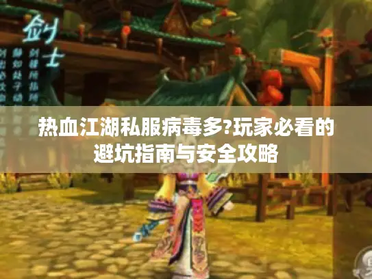 热血江湖私服病毒多?玩家必看的避坑指南与安全攻略