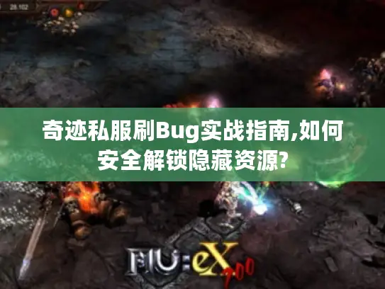 奇迹私服刷Bug实战指南,如何安全解锁隐藏资源?