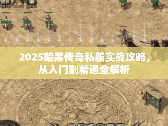 2025暗黑传奇私服实战攻略，从入门到精通全解析