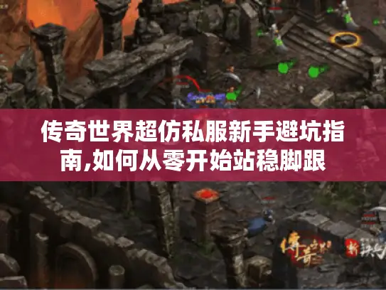传奇世界超仿私服新手避坑指南,如何从零开始站稳脚跟