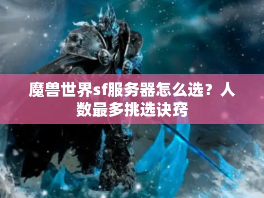 魔兽世界sf服务器怎么选？人数最多挑选诀窍